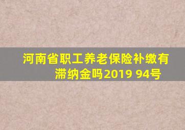 河南省职工养老保险补缴有滞纳金吗2019 94号